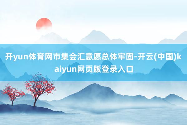 开yun体育网市集会汇意愿总体牢固-开云(中国)kaiyun网页版登录入口