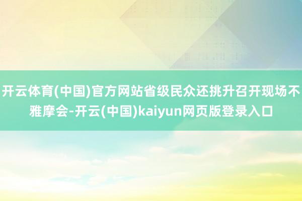开云体育(中国)官方网站省级民众还挑升召开现场不雅摩会-开云(中国)kaiyun网页版登录入口