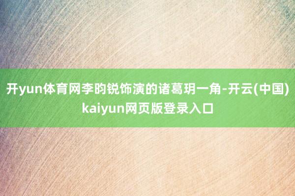 开yun体育网李昀锐饰演的诸葛玥一角-开云(中国)kaiyun网页版登录入口