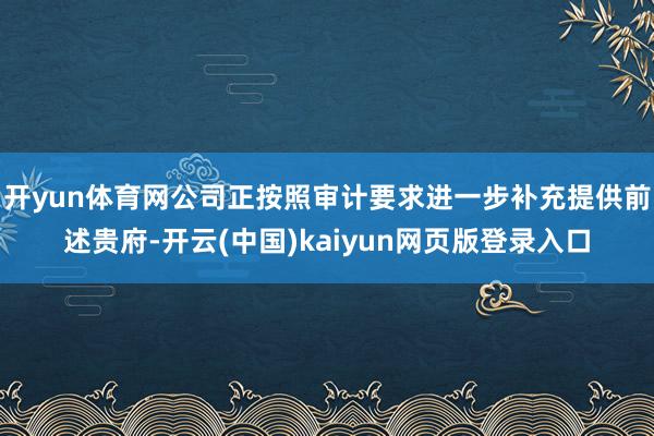 开yun体育网公司正按照审计要求进一步补充提供前述贵府-开云(中国)kaiyun网页版登录入口
