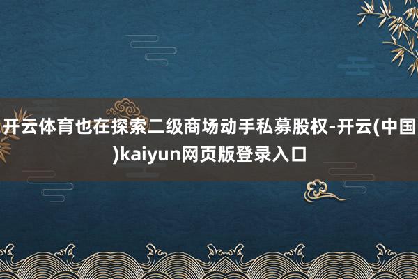 开云体育也在探索二级商场动手私募股权-开云(中国)kaiyun网页版登录入口