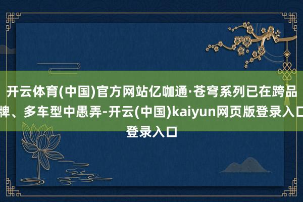 开云体育(中国)官方网站亿咖通·苍穹系列已在跨品牌、多车型中愚弄-开云(中国)kaiyun网页版登录入口