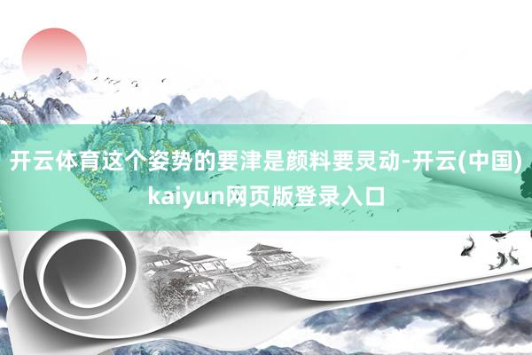 开云体育这个姿势的要津是颜料要灵动-开云(中国)kaiyun网页版登录入口