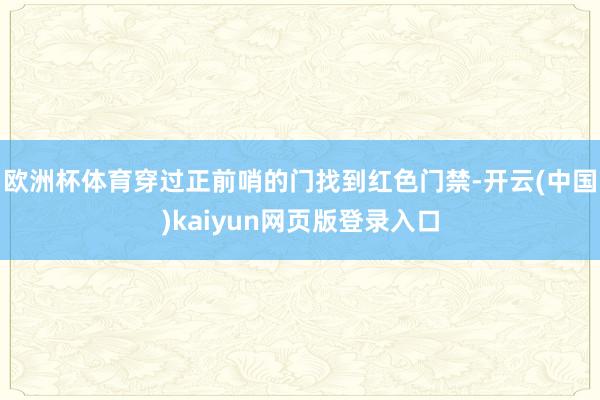 欧洲杯体育穿过正前哨的门找到红色门禁-开云(中国)kaiyun网页版登录入口