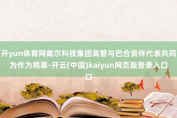开yun体育网戴尔科技集团高管与巴合资伴代表共同为作为揭幕-开云(中国)kaiyun网页版登录入口