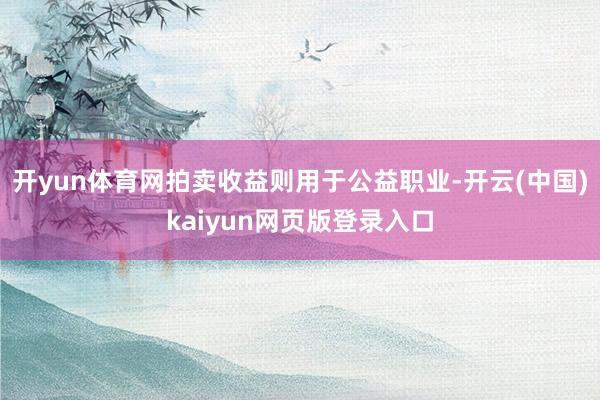 开yun体育网拍卖收益则用于公益职业-开云(中国)kaiyun网页版登录入口