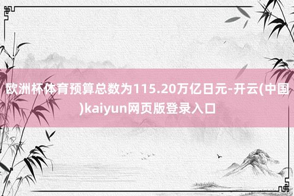 欧洲杯体育预算总数为115.20万亿日元-开云(中国)kaiyun网页版登录入口