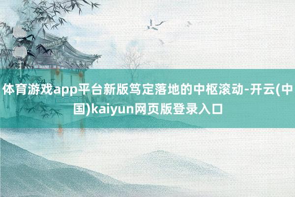 体育游戏app平台新版笃定落地的中枢滚动-开云(中国)kaiyun网页版登录入口