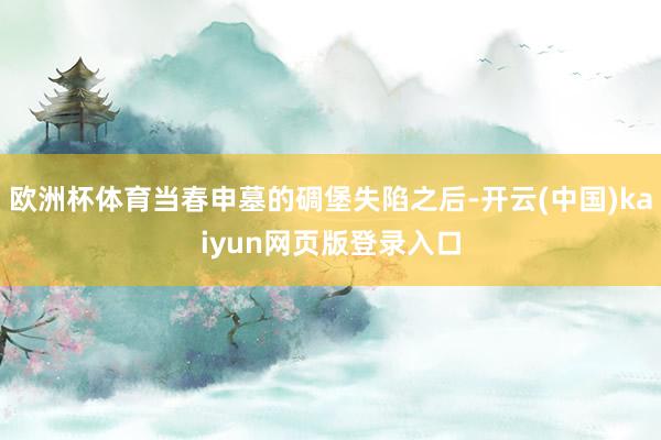 欧洲杯体育当春申墓的碉堡失陷之后-开云(中国)kaiyun网页版登录入口