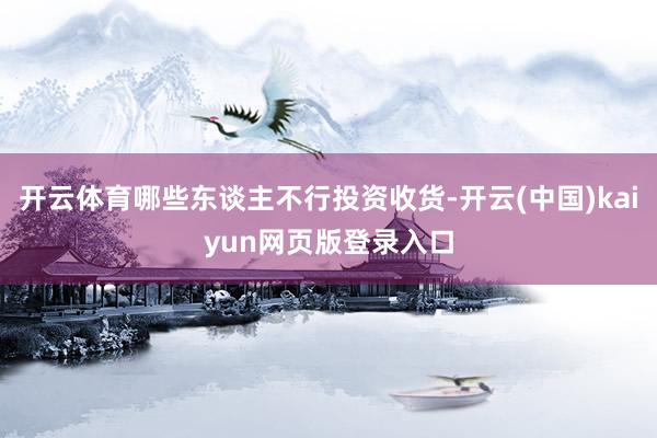 开云体育哪些东谈主不行投资收货-开云(中国)kaiyun网页版登录入口