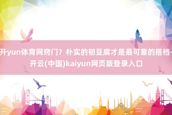 开yun体育网窍门？朴实的韧豆腐才是最可靠的搭档-开云(中国)kaiyun网页版登录入口