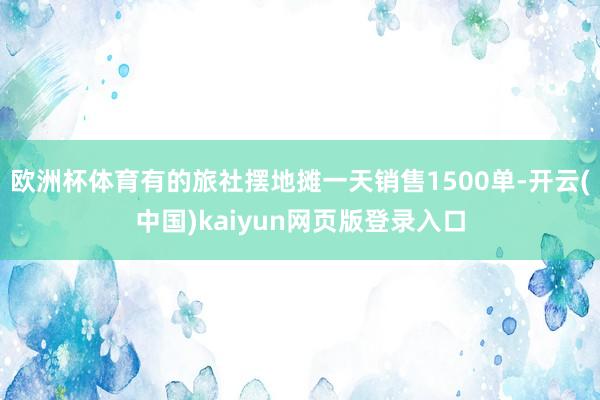 欧洲杯体育有的旅社摆地摊一天销售1500单-开云(中国)kaiyun网页版登录入口