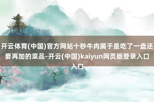 开云体育(中国)官方网站十秒牛肉属于是吃了一盘还要再加的菜品-开云(中国)kaiyun网页版登录入口