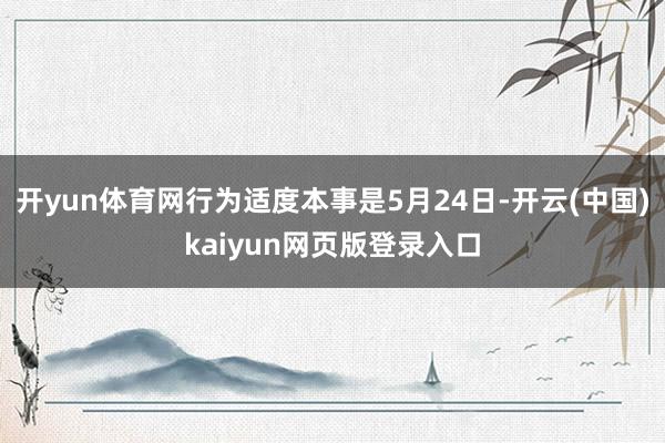 开yun体育网行为适度本事是5月24日-开云(中国)kaiyun网页版登录入口