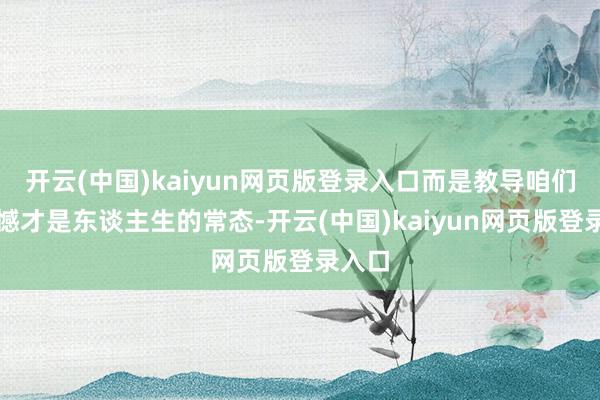 开云(中国)kaiyun网页版登录入口而是教导咱们：遗憾才是东谈主生的常态-开云(中国)kaiyun网页版登录入口