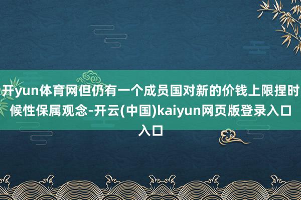 开yun体育网但仍有一个成员国对新的价钱上限捏时候性保属观念-开云(中国)kaiyun网页版登录入口