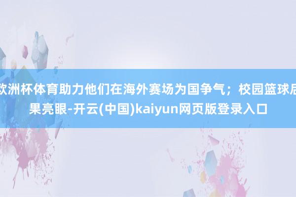 欧洲杯体育助力他们在海外赛场为国争气;校园篮球后果亮眼-开云(中国)kaiyun网页版登录入口