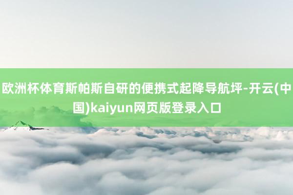 欧洲杯体育斯帕斯自研的便携式起降导航坪-开云(中国)kaiyun网页版登录入口